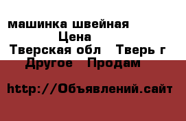 машинка швейная Brother40e › Цена ­ 9 000 - Тверская обл., Тверь г. Другое » Продам   